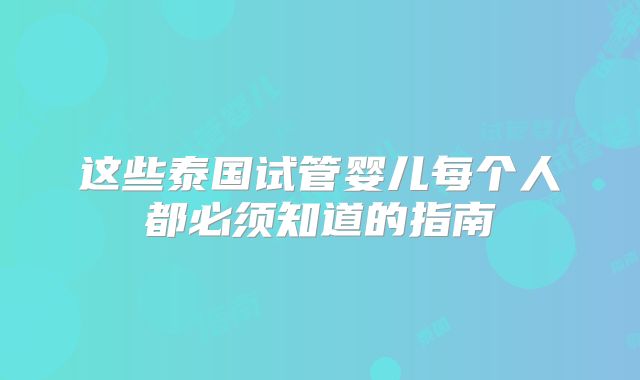这些泰国试管婴儿每个人都必须知道的指南