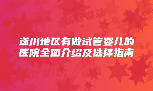 遂川地区有做试管婴儿的医院全面介绍及选择指南