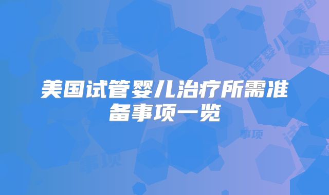 美国试管婴儿治疗所需准备事项一览