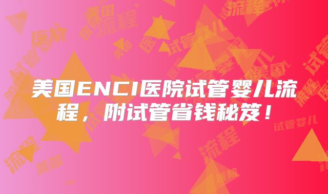 美国ENCI医院试管婴儿流程，附试管省钱秘笈！