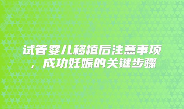 试管婴儿移植后注意事项，成功妊娠的关键步骤