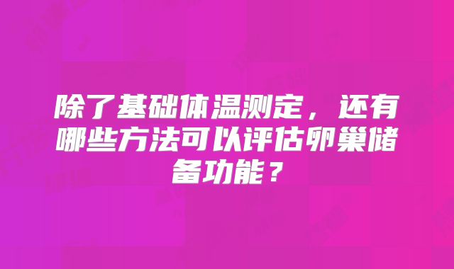 除了基础体温测定，还有哪些方法可以评估卵巢储备功能？