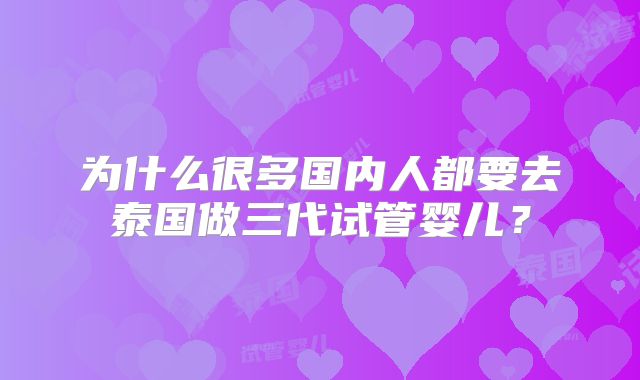 为什么很多国内人都要去泰国做三代试管婴儿？