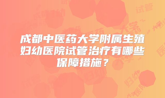 成都中医药大学附属生殖妇幼医院试管治疗有哪些保障措施？