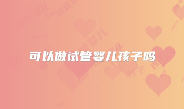 可以做试管婴儿孩子吗