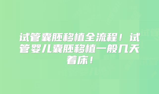 试管囊胚移植全流程！试管婴儿囊胚移植一般几天着床！