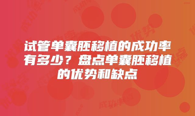 试管单囊胚移植的成功率有多少？盘点单囊胚移植的优势和缺点