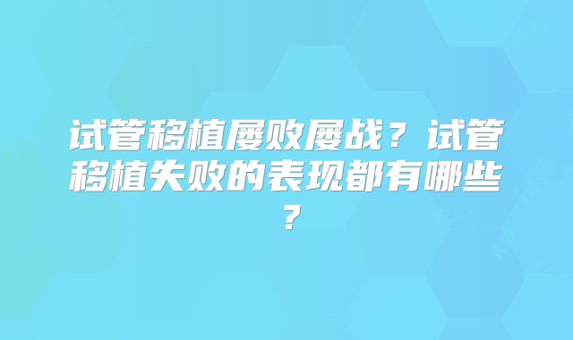 试管移植屡败屡战？试管移植失败的表现都有哪些？