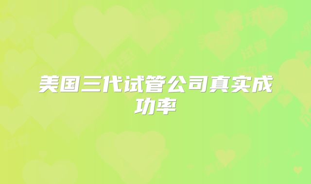 美国三代试管公司真实成功率