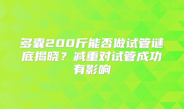 多囊200斤能否做试管谜底揭晓？减重对试管成功有影响