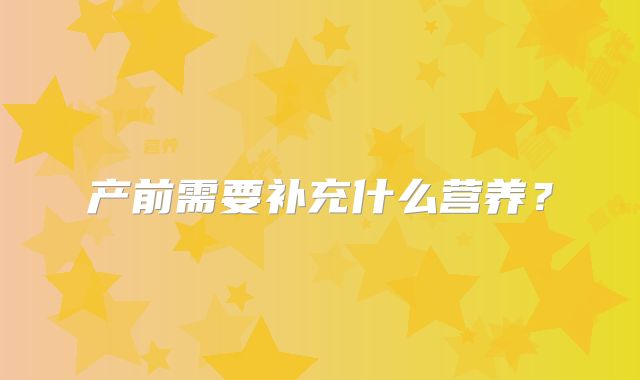 产前需要补充什么营养？