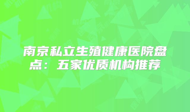 南京私立生殖健康医院盘点：五家优质机构推荐