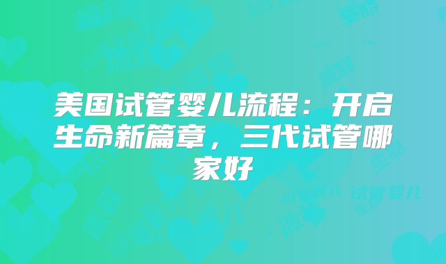 美国试管婴儿流程：开启生命新篇章，三代试管哪家好