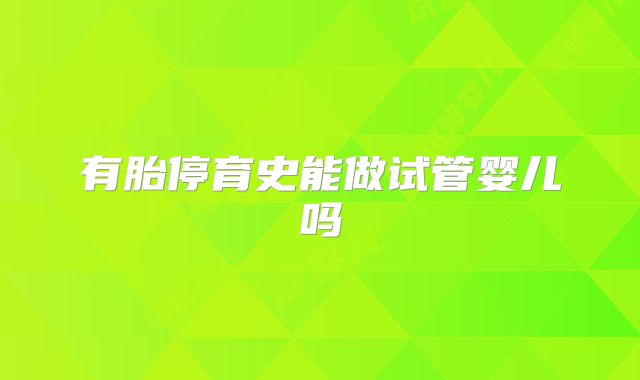 有胎停育史能做试管婴儿吗