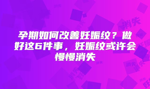 孕期如何改善妊娠纹？做好这6件事，妊娠纹或许会慢慢消失