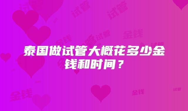 泰国做试管大概花多少金钱和时间?