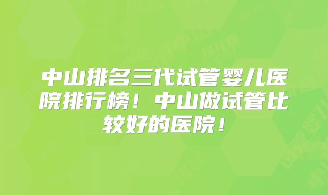 中山排名三代试管婴儿医院排行榜！中山做试管比较好的医院！