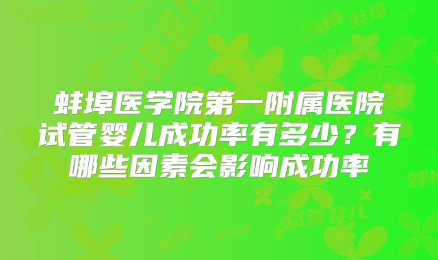 蚌埠医学院第一附属医院试管婴儿成功率有多少？有哪些因素会影响成功率