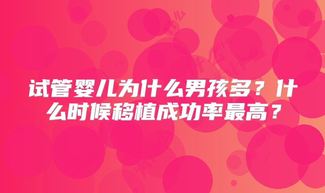 试管婴儿为什么男孩多？什么时候移植成功率最高？
