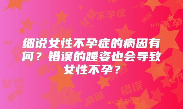 细说女性不孕症的病因有何？错误的睡姿也会导致女性不孕？