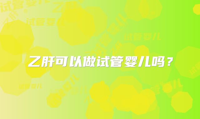 乙肝可以做试管婴儿吗？