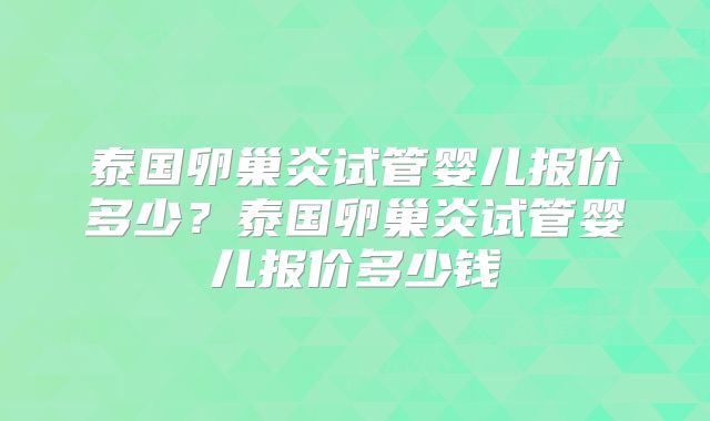 泰国卵巢炎试管婴儿报价多少？泰国卵巢炎试管婴儿报价多少钱