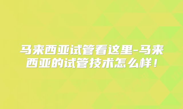 马来西亚试管看这里-马来西亚的试管技术怎么样！