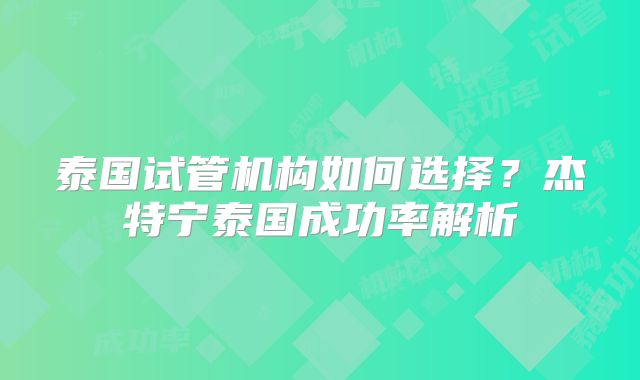 泰国试管机构如何选择？杰特宁泰国成功率解析
