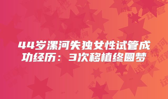 44岁漯河失独女性试管成功经历：3次移植终圆梦