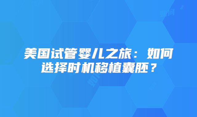 美国试管婴儿之旅：如何选择时机移植囊胚？