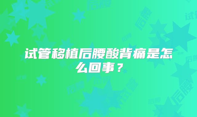 试管移植后腰酸背痛是怎么回事？