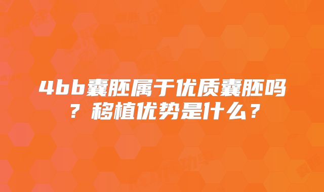 4bb囊胚属于优质囊胚吗?移植优势是什么?