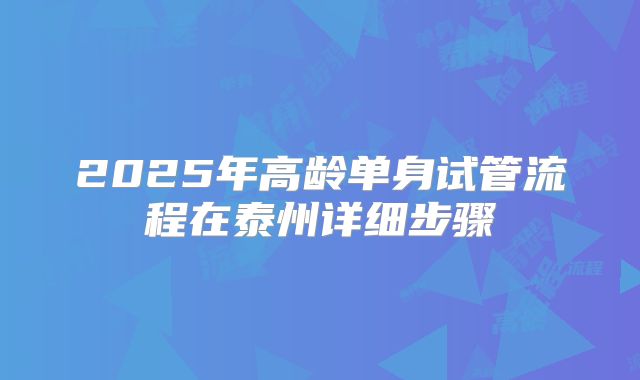 2025年高龄单身试管流程在泰州详细步骤