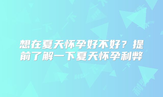想在夏天怀孕好不好？提前了解一下夏天怀孕利弊