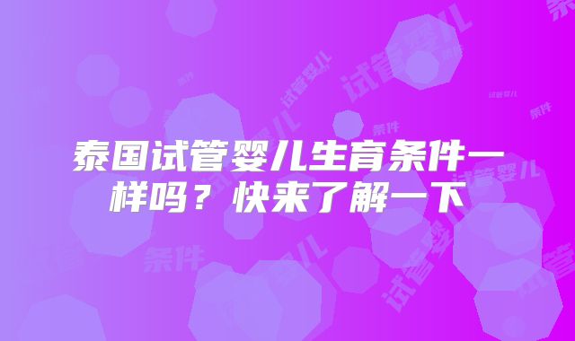 泰国试管婴儿生育条件一样吗？快来了解一下