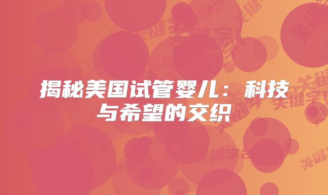 揭秘美国试管婴儿：科技与希望的交织