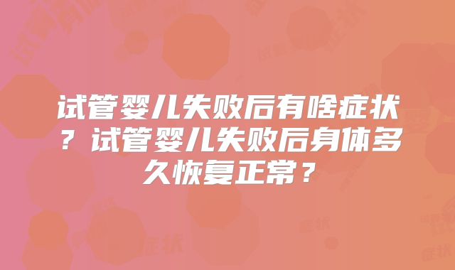 试管婴儿失败后有啥症状？试管婴儿失败后身体多久恢复正常？