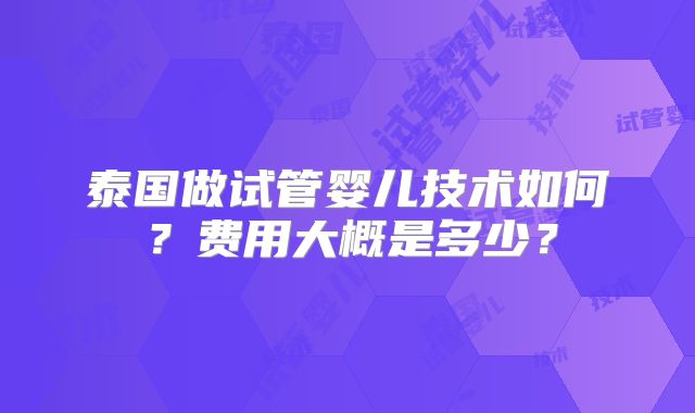 泰国做试管婴儿技术如何？费用大概是多少？
