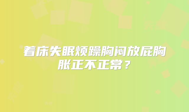 着床失眠烦躁胸闷放屁胸胀正不正常？
