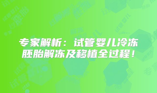 专家解析：试管婴儿冷冻胚胎解冻及移植全过程！