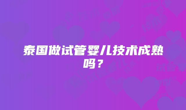 泰国做试管婴儿技术成熟吗？