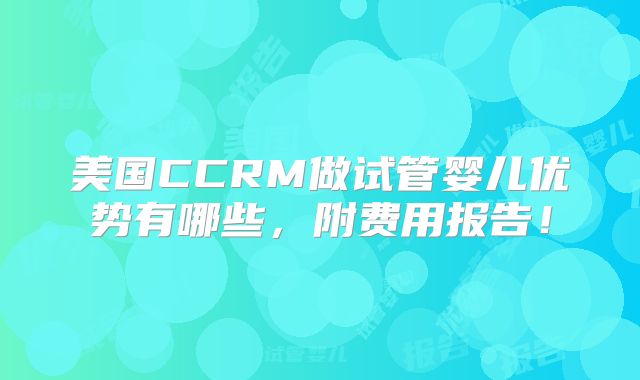 美国CCRM做试管婴儿优势有哪些，附费用报告！