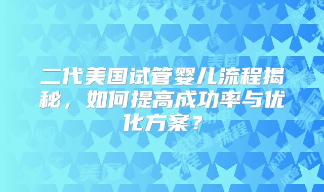 二代美国试管婴儿流程揭秘,如何提高成功率与优化方案?