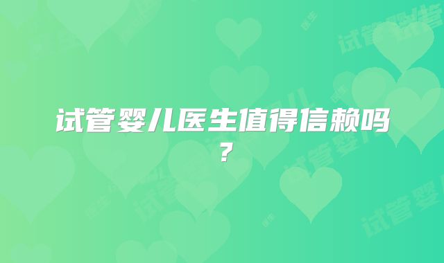 试管婴儿医生值得信赖吗?