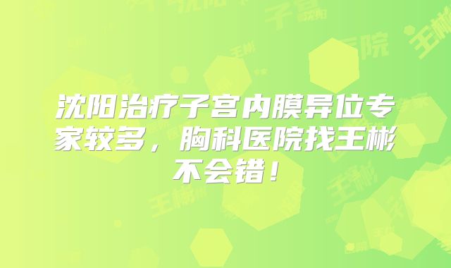 沈阳治疗子宫内膜异位专家较多，胸科医院找王彬不会错！
