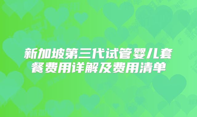 新加坡第三代试管婴儿套餐费用详解及费用清单