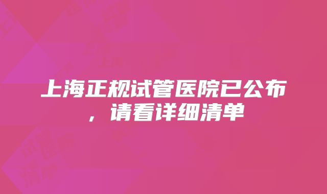 上海正规试管医院已公布，请看详细清单