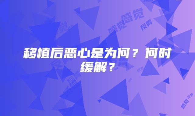 移植后恶心是为何？何时缓解？