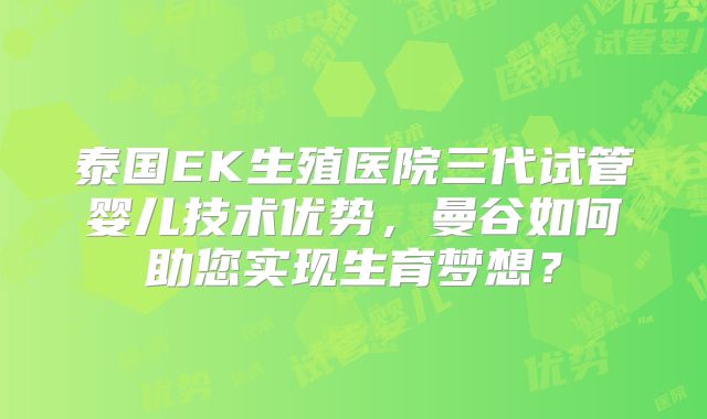 泰国EK生殖医院三代试管婴儿技术优势，曼谷如何助您实现生育梦想？