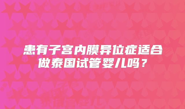 患有子宫内膜异位症适合做泰国试管婴儿吗?